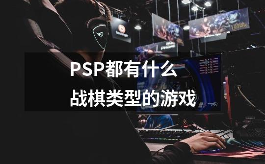 PSP都有什么战棋类型的游戏-第1张-游戏信息-龙启网