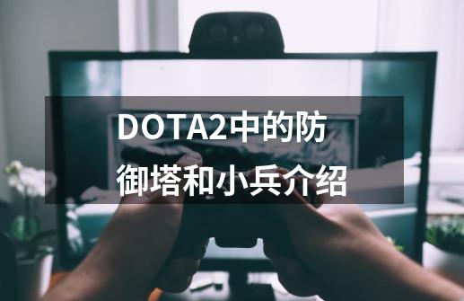 DOTA2中的防御塔和小兵介绍-第1张-游戏信息-龙启网