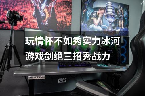 玩情怀不如秀实力冰河游戏剑绝三招秀战力-第1张-游戏信息-龙启网