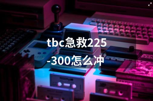 tbc急救225-300怎么冲-第1张-游戏信息-龙启网