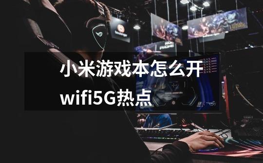 小米游戏本怎么开wifi5G热点-第1张-游戏信息-龙启网