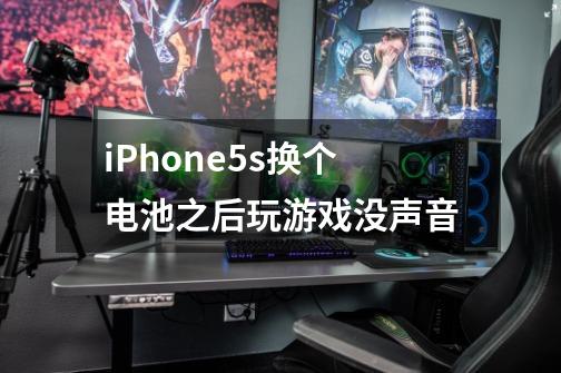 iPhone5s换个电池之后玩游戏没声音-第1张-游戏信息-龙启网