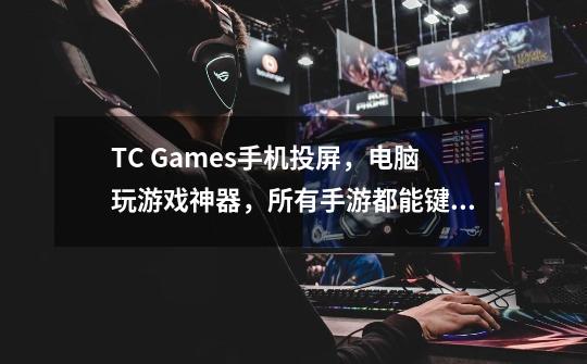 TC Games手机投屏，电脑玩游戏神器，所有手游都能键鼠大屏玩！-第1张-游戏信息-龙启网