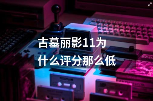 古墓丽影11为什么评分那么低-第1张-游戏信息-龙启网