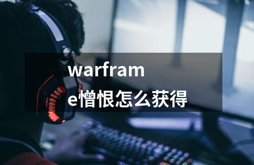 warframe憎恨怎么获得-第1张-游戏信息-龙启网