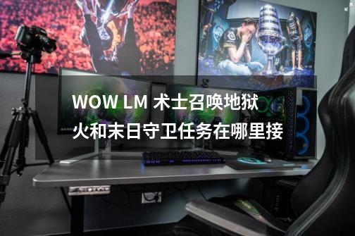 WOW LM 术士召唤地狱火和末日守卫任务在哪里接-第1张-游戏信息-龙启网