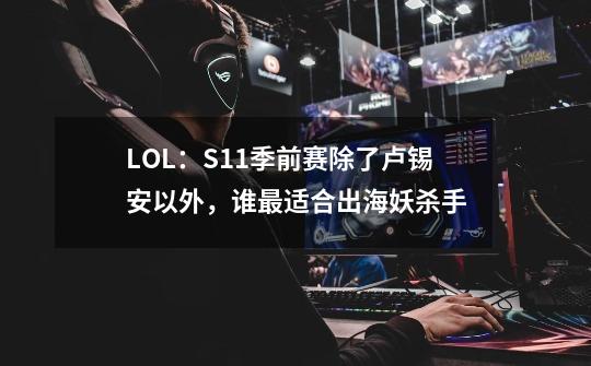 LOL：S11季前赛除了卢锡安以外，谁最适合出海妖杀手-第1张-游戏信息-龙启网