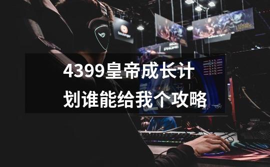 4399皇帝成长计划谁能给我个攻略-第1张-游戏信息-龙启网