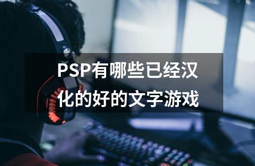 PSP有哪些已经汉化的好的文字游戏-第1张-游戏信息-龙启网