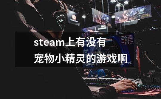 steam上有没有宠物小精灵的游戏啊-第1张-游戏信息-龙启网