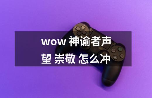 wow 神谕者声望 崇敬 怎么冲-第1张-游戏信息-龙启网