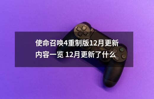 使命召唤4重制版12月更新内容一览 12月更新了什么-第1张-游戏信息-龙启网