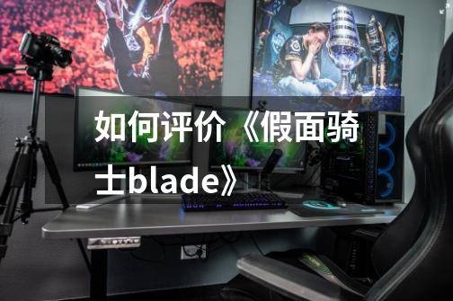 如何评价《假面骑士blade》-第1张-游戏信息-龙启网