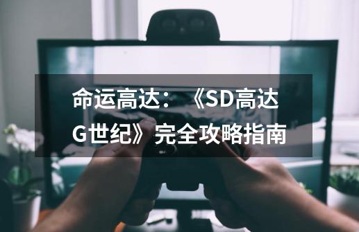 命运高达：《SD高达G世纪》完全攻略指南-第1张-游戏信息-龙启网