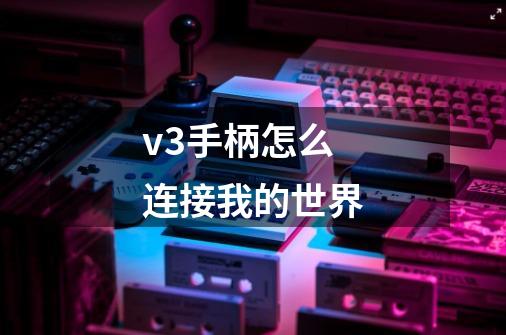 v3手柄怎么连接我的世界-第1张-游戏信息-龙启网