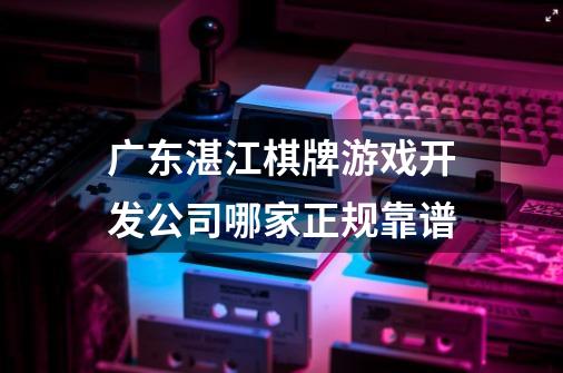 广东湛江棋牌游戏开发公司哪家正规靠谱-第1张-游戏信息-龙启网