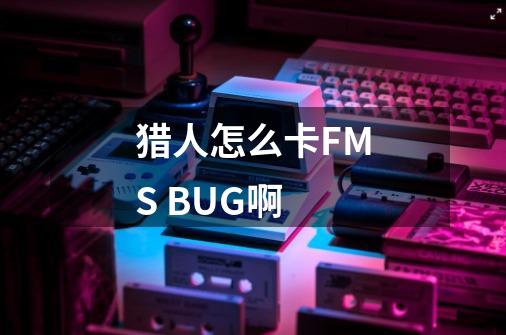 猎人怎么卡FMS BUG啊-第1张-游戏信息-龙启网