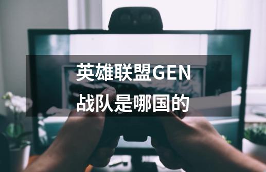 英雄联盟GEN战队是哪国的-第1张-游戏信息-龙启网