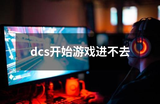 dcs开始游戏进不去-第1张-游戏信息-龙启网