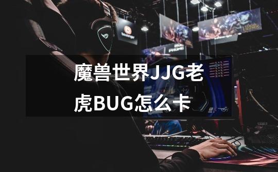 魔兽世界JJG老虎BUG怎么卡-第1张-游戏信息-龙启网