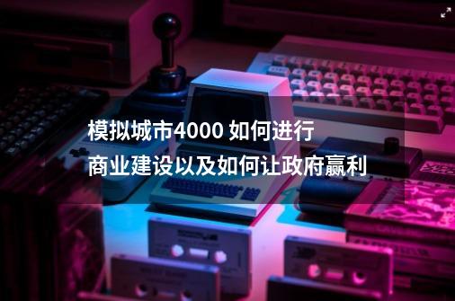 模拟城市4000 如何进行商业建设以及如何让政府赢利-第1张-游戏信息-龙启网