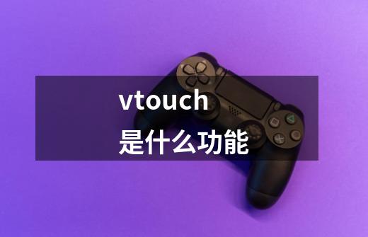 vtouch是什么功能-第1张-游戏信息-龙启网