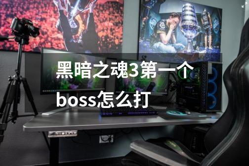 黑暗之魂3第一个boss怎么打-第1张-游戏信息-龙启网