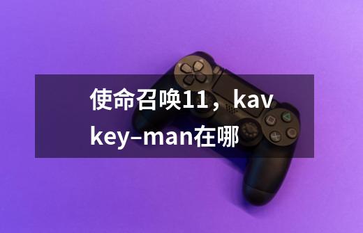 使命召唤11，kavkey–man在哪-第1张-游戏信息-龙启网