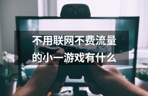 不用联网不费流量的小一游戏有什么-第1张-游戏信息-龙启网