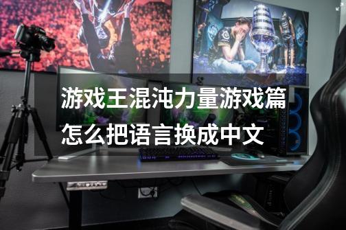 游戏王混沌力量游戏篇怎么把语言换成中文-第1张-游戏信息-龙启网