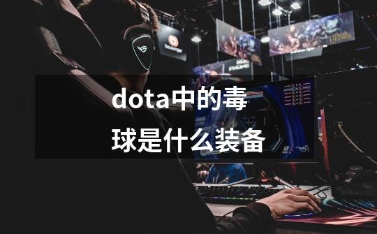 dota中的毒球是什么装备-第1张-游戏信息-龙启网