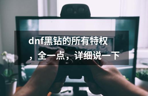 dnf黑钻的所有特权，全一点，详细说一下-第1张-游戏信息-龙启网