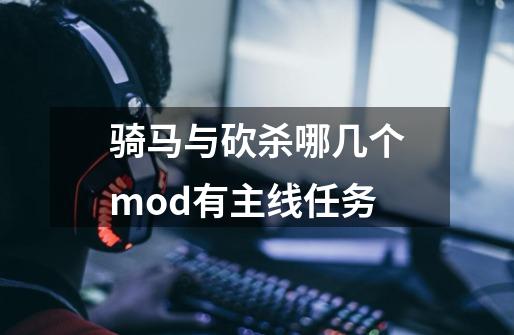 骑马与砍杀哪几个mod有主线任务-第1张-游戏信息-龙启网