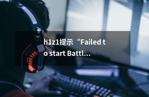 h1z1提示“Failed to start BattlEye Service ”怎么办-第1张-游戏信息-龙启网