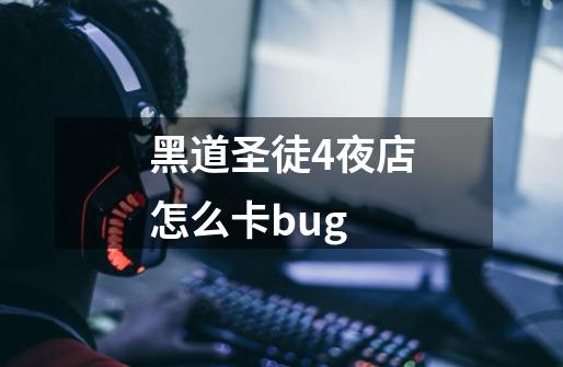 黑道圣徒4夜店怎么卡bug-第1张-游戏信息-龙启网