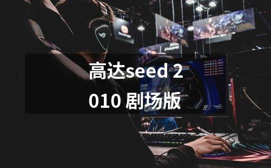 高达seed 2010 剧场版-第1张-游戏信息-龙启网