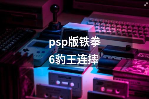 psp版铁拳6豹王连摔-第1张-游戏信息-龙启网