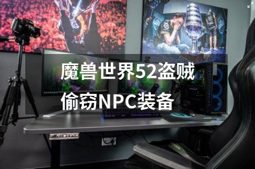 魔兽世界5.2盗贼偷窃NPC装备-第1张-游戏信息-龙启网