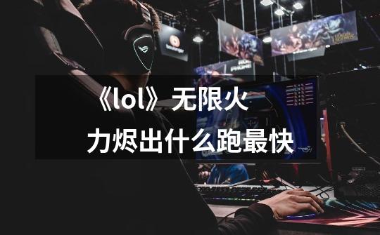 《lol》无限火力烬出什么跑最快-第1张-游戏信息-龙启网