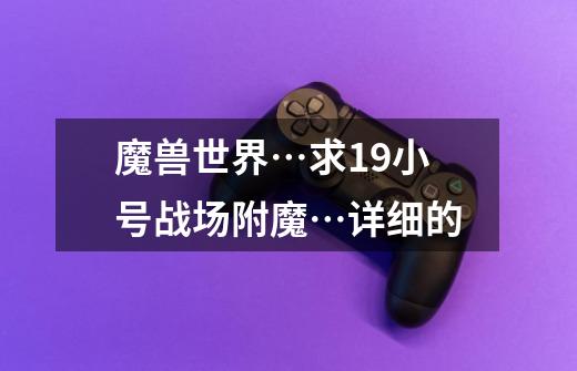 魔兽世界…求19小号战场附魔…详细的-第1张-游戏信息-龙启网