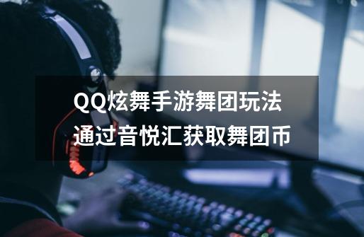 QQ炫舞手游舞团玩法 通过音悦汇获取舞团币-第1张-游戏信息-龙启网