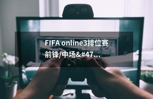 FIFA online3排位赛前锋/中场/后卫/门将用什么球员好-第1张-游戏信息-龙启网