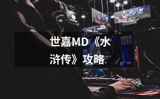 世嘉MD《水浒传》攻略-第1张-游戏信息-龙启网