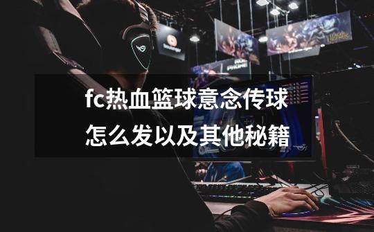 fc热血篮球意念传球怎么发以及其他秘籍-第1张-游戏信息-龙启网