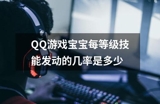 QQ游戏宝宝每等级技能发动的几率是多少-第1张-游戏信息-龙启网