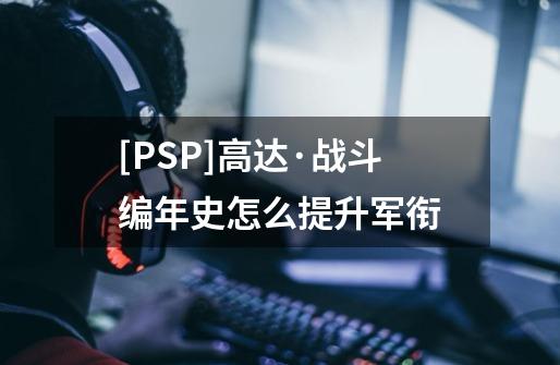 [PSP]高达·战斗编年史怎么提升军衔-第1张-游戏信息-龙启网