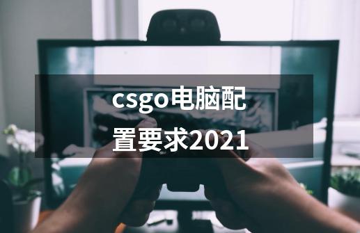 csgo电脑配置要求2021-第1张-游戏信息-龙启网