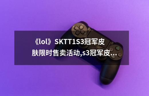 《lol》SKT?T1?S3冠军皮肤限时售卖活动,s3冠军皮肤卡点-第1张-游戏信息-龙启网