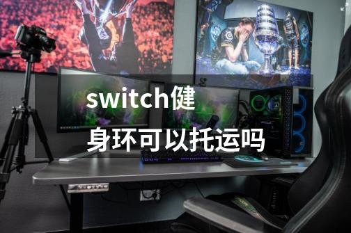 switch健身环可以托运吗-第1张-游戏信息-龙启网