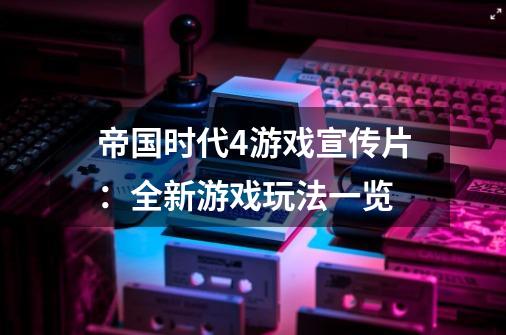 帝国时代4游戏宣传片：全新游戏玩法一览-第1张-游戏信息-龙启网